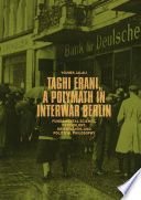 Taghi Erani, a Polymath in Interwar Berlin : Fundamental Science, Psychology, Orientalism, and Political Philosophy /