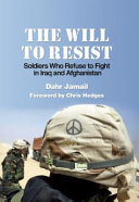 The will to resist : soldiers who refuse to fight in Iraq and Afghanistan /