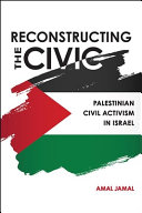 Reconstructing the civic : Palestinian civil activism in Israel /