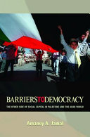 Barriers to democracy : the other side of social capital in Palestine and the Arab world /