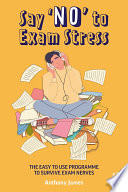 Say 'no' to exam stress : the easy to use programme to survive exam nerves /