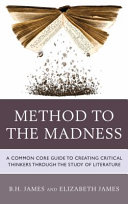 Method to the madness : a common core guide to creating critical thinkers through the study of literature /