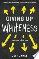 Giving up whiteness : one man's journey /