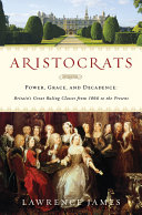 Aristocrats : power, grace, and decadence : Britain's great ruling classes from 1066 to the present /