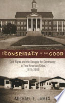 The conspiracy of the good : civil rights and the struggle for community in two American cities, 1875-2000 /