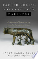 Father Luke's journey into darkness : St. Ignatius of Loyola and the Catholic sexual abuse crisis /