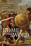 Rome & the sword : how warriors & weapons shaped Roman history /