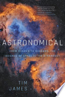 Astronomical : from quarks to quasars, the science of space at its strangest /