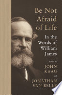 Be not afraid of life : in the words of William James /