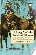 Holding aloft the banner of Ethiopia : Caribbean radicalism in early twentieth-century America /