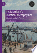 Iris Murdoch's Practical Metaphysics : A Guide to her Early Writings /
