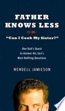 Father knows less, or, Can I cook my sister? : one dad's quest to answer his son's most baffling questions /