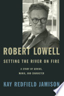Robert Lowell, setting the river on fire : a study of genius, mania, and character /