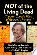 Not of the living dead : the non-zombie films of George A. Romero /