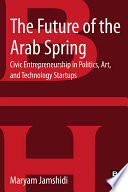 The future of the Arab Spring : civic entrepreneurship in politics, art, and technology startups /