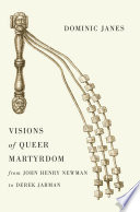 Visions of queer martyrdom from John Henry Newman to Derek Jarman /