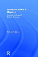 Museums without borders : selected writings of Robert R. Janes /