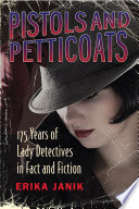 Pistols and petticoats : 175 years of lady detectives in fact and fiction /