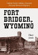 Fort Bridger, Wyoming : trading post for Indians, mountain men and westward migrants /