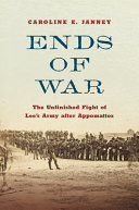 Ends of war : the unfinished fight of Lee's army after Appomattox /