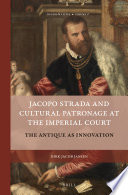 Jacopo Strada and cultural patronage at the imperial court : the antique as innovation /