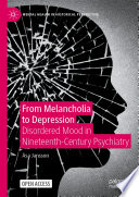 From Melancholia to Depression : Disordered Mood in Nineteenth-Century Psychiatry /