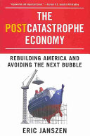 The postcatastrophe economy : rebuilding America and avoiding the next bubble /