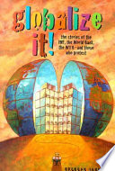 Globalize it! : the stories of the IMF, the World Bank, the WTO, and those who protest /