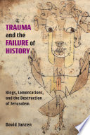Trauma and the failure of history : Kings, Lamentations, and the destruction of Jerusalem /