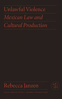 Unlawful violence : Mexican law and cultural production /