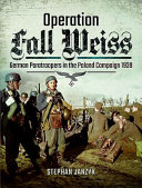 Operation Fall Weiss : German paratroopers in the Poland Campaign, 1939 /