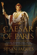 The Caesar of Paris : Napoleon Bonaparte, Rome, and the artistic obsession that shaped an empire /