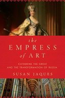 The empress of art : Catherine the Great and the transformation of Russia /