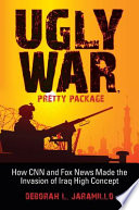 Ugly war, pretty package : how CNN and Fox News made the invasion of Iraq high concept /