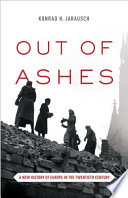 Out of ashes : a new history of Europe in the twentieth century /