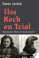 Ilse Koch on trial : making the "Bitch of Buchenwald" /