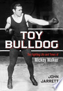 Toy bulldog : the fighting life and times of Mickey Walker /