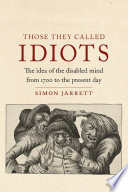 Those they called idiots : the idea of the disabled mind from 1700 to the present day /