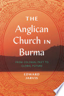 The Anglican Church in Burma : From Colonial Past to Global Future /