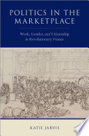 Politics in the marketplace : work, gender, and citizenship in revolutionary France /