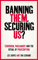 Banning them, securing us? : terrorism, parliament and the ritual of proscription /