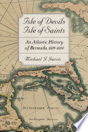 Isle of devils, isle of saints : an Atlantic history of Bermuda, 1609-1684 /