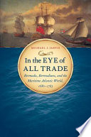 In the eye of all trade : Bermuda, Bermudians, and the maritime Atlantic world, 1680-1783 /