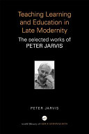 Teaching, learning and education in late modernity : the selected works of Peter Jarvis /