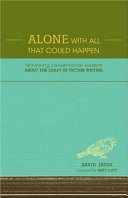 Alone with all that could happen : rethinking conventional wisdom about the craft of fiction writing /