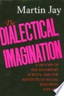 The dialectical imagination : a history of the Frankfurt School and the Institute of Social Research, 1923-1950 /