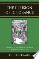 The illusion of ignorance : constructing the American encounter with Mexico, 1877-1920 /