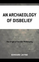 An archaeology of disbelief : the origin of secular philosophy /