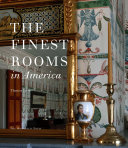 The finest rooms in America : fifty influential interiors from the eighteenth century to the present /