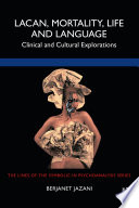 Lacan, mortality, life and language : clinical and cultural explorations /